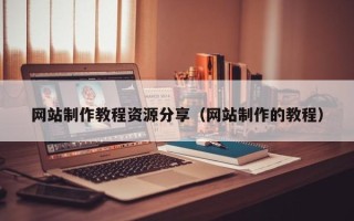 涿州网站制作教程资源分享（网站制作的教程）