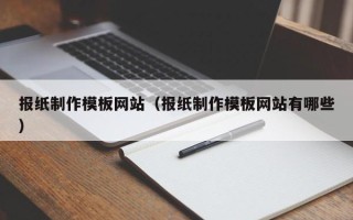 涿州报纸制作模板网站（报纸制作模板网站有哪些）