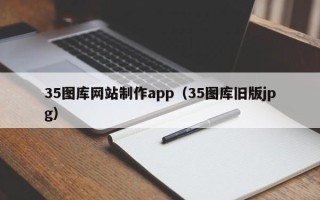 涿州35图库网站制作app（35图库旧版jpg）