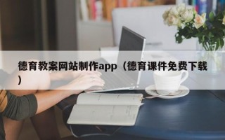 涿州德育教案网站制作app（德育课件免费下载）