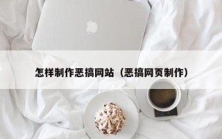 涿州怎样制作恶搞网站（恶搞网页制作）