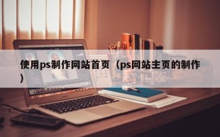 涿州使用ps制作网站首页（ps网站主页的制作）