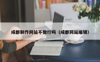 涿州成都制作网站不做行吗（成都网站编辑）