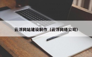 涿州云浮网站建设制作（云浮网络公司）