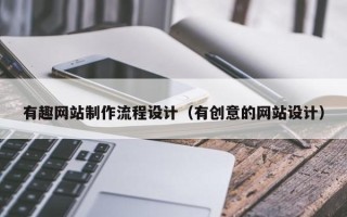 涿州有趣网站制作流程设计（有创意的网站设计）