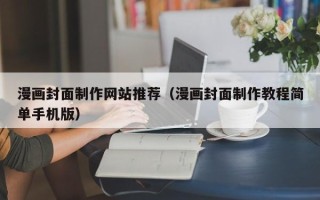 涿州漫画封面制作网站推荐（漫画封面制作教程简单手机版）